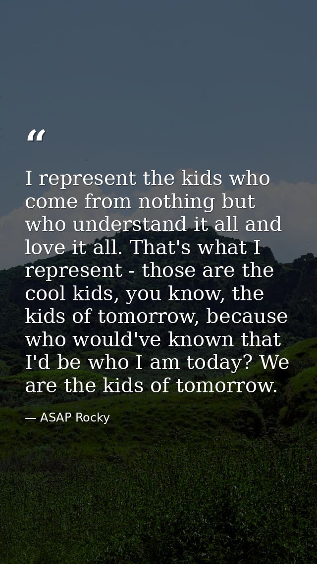 I represent the kids who come from nothing but who understand it all and love it all. That's what I represent - those ar — ASAP Rocky