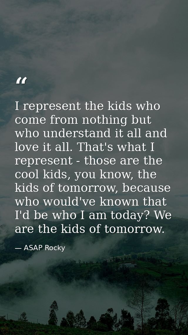 I represent the kids who come from nothing but who understand it all and love it all. That's what I represent - those ar — ASAP Rocky