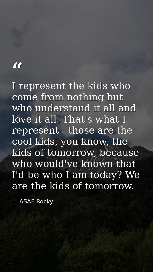 I represent the kids who come from nothing but who understand it all and love it all. That's what I represent - those ar — ASAP Rocky