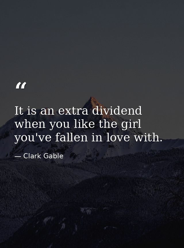 It is an extra dividend when you like the girl you've fallen in love with. — Clark Gable