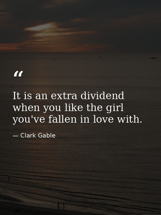 It is an extra dividend when you like the girl you've fallen in love with. — Clark Gable