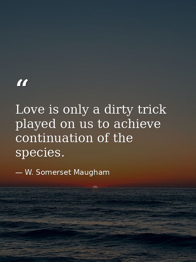 Love is only a dirty trick played on us to achieve continuation of the species. — W. Somerset Maugham