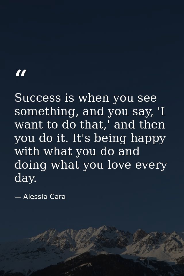 Success is when you see something, and you say, 'I want to do that,' and then you do it. It's being happy with what you  — Alessia Cara
