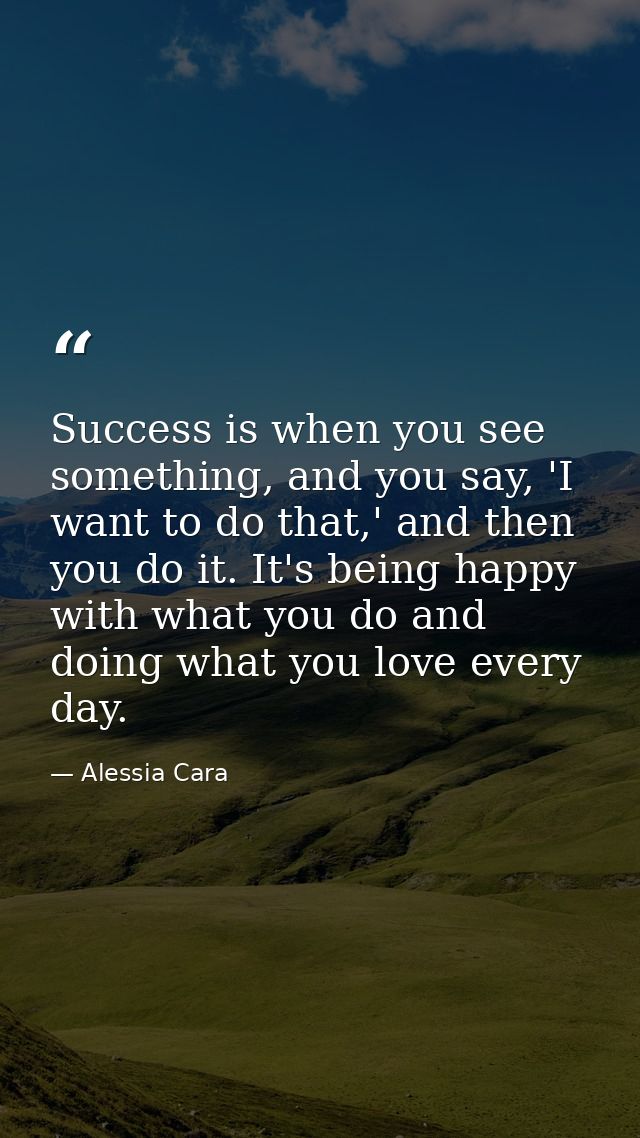 Success is when you see something, and you say, 'I want to do that,' and then you do it. It's being happy with what you  — Alessia Cara