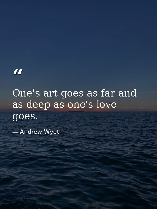 One's art goes as far and as deep as one's love goes. — Andrew Wyeth