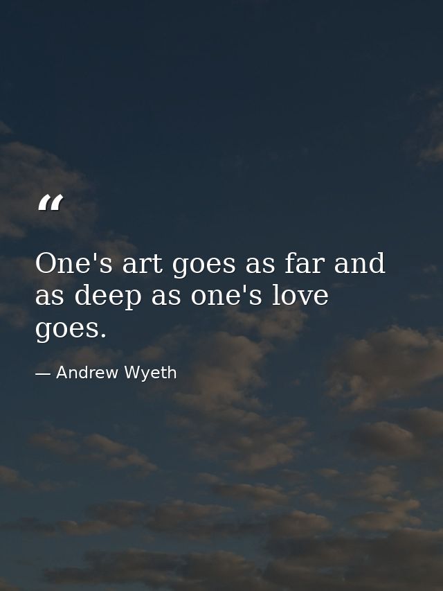 One's art goes as far and as deep as one's love goes. — Andrew Wyeth