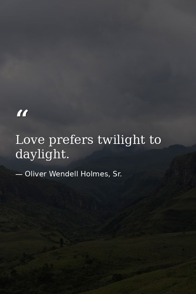Love prefers twilight to daylight. — Oliver Wendell Holmes, Sr.