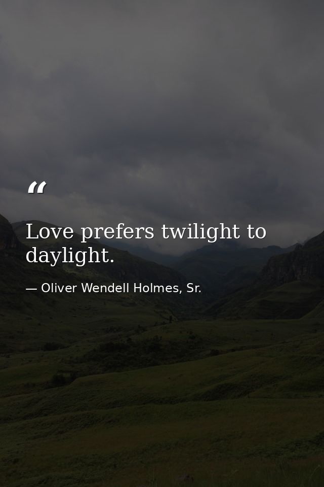Love prefers twilight to daylight. — Oliver Wendell Holmes, Sr.