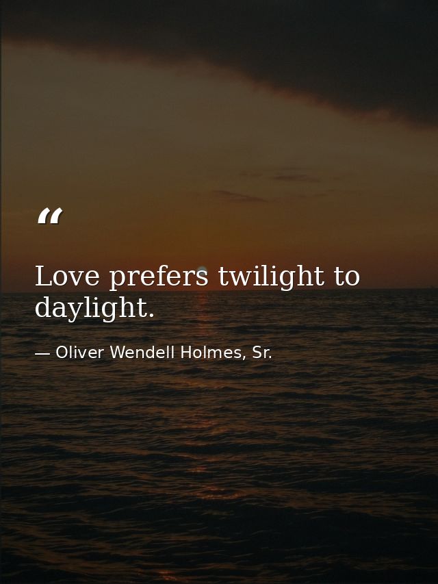 Love prefers twilight to daylight. — Oliver Wendell Holmes, Sr.