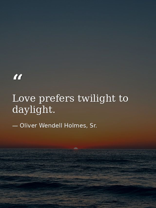 Love prefers twilight to daylight. — Oliver Wendell Holmes, Sr.