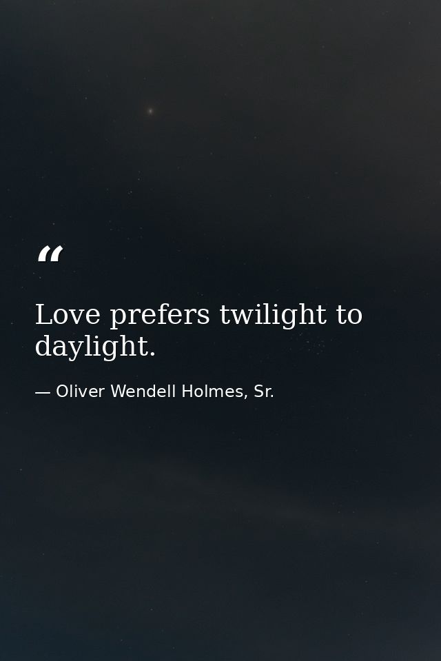 Love prefers twilight to daylight. — Oliver Wendell Holmes, Sr.
