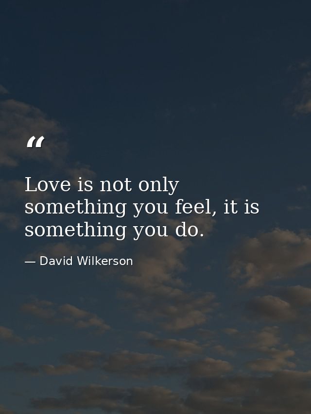 Love is not only something you feel, it is something you do. — David Wilkerson