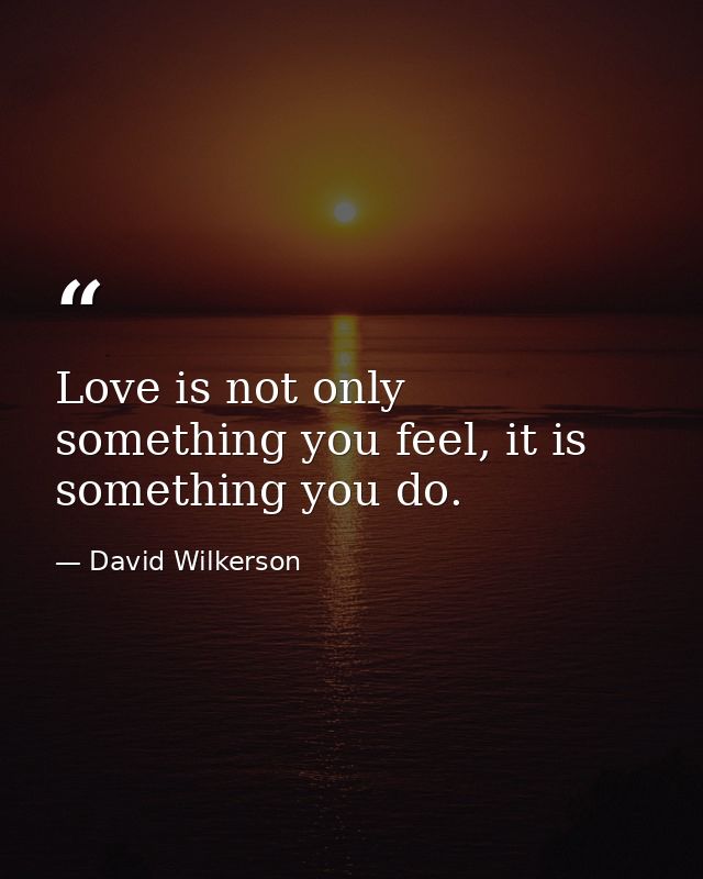 Love is not only something you feel, it is something you do. — David Wilkerson