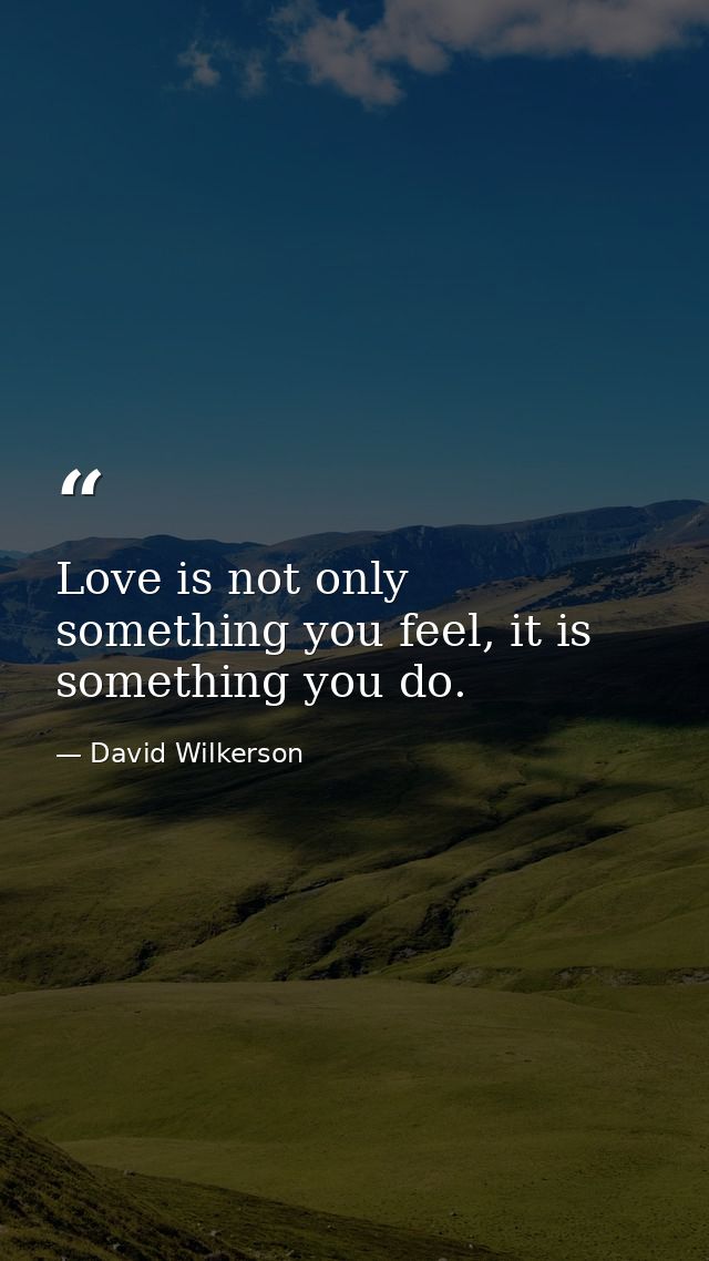 Love is not only something you feel, it is something you do. — David Wilkerson