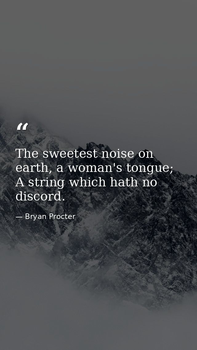 The sweetest noise on earth, a woman's tongue; A string which hath no discord. — Bryan Procter