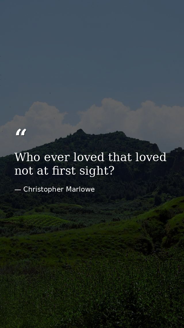Who ever loved that loved not at first sight? — Christopher Marlowe