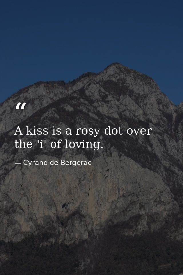 A kiss is a rosy dot over the 'i' of loving. — Cyrano de Bergerac