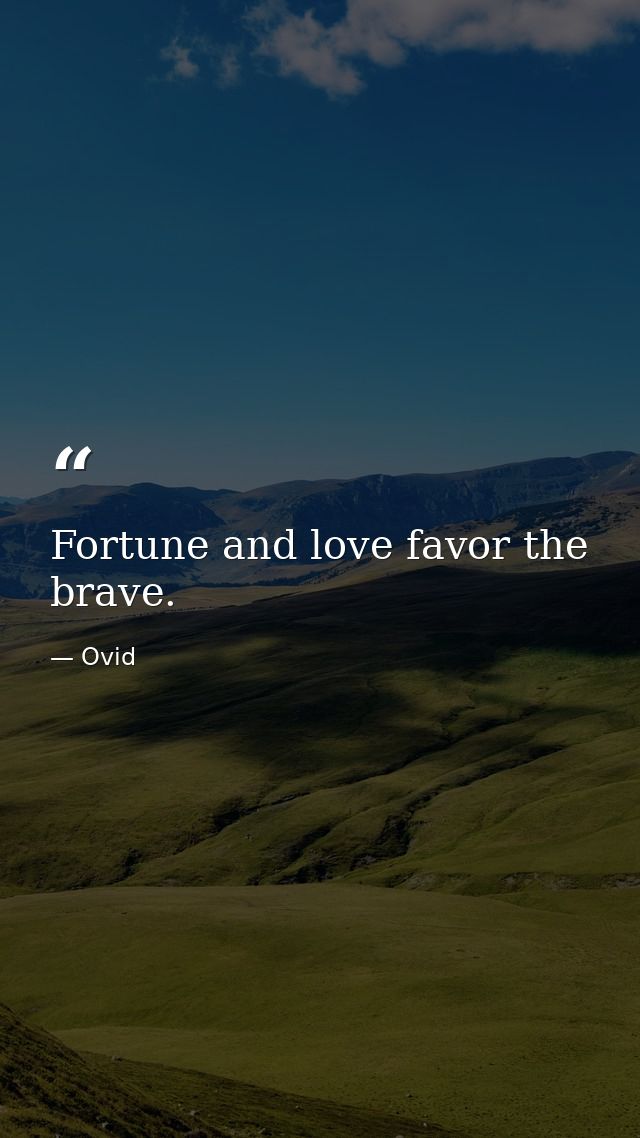 Fortune and love favor the brave. — Ovid