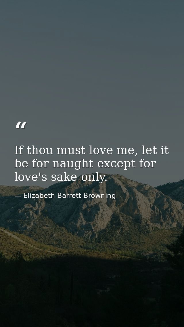 If thou must love me, let it be for naught except for love's sake only. — Elizabeth Barrett Browning