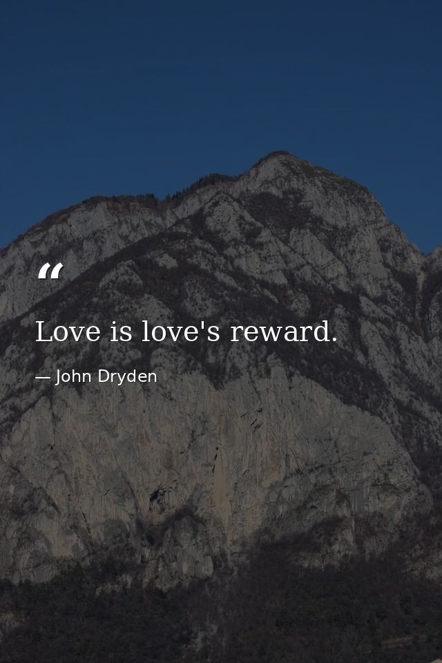 Love is love's reward. — John Dryden