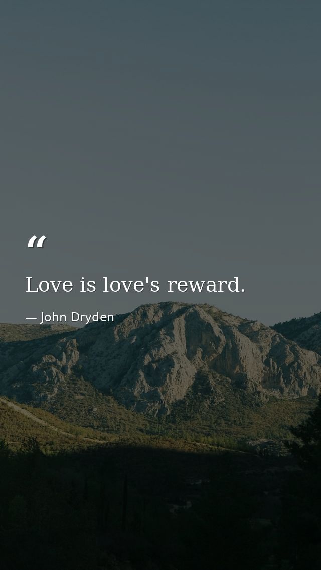 Love is love's reward. — John Dryden