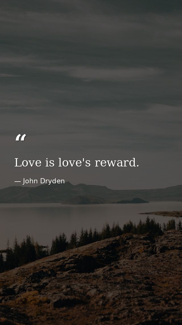 Love is love's reward. — John Dryden