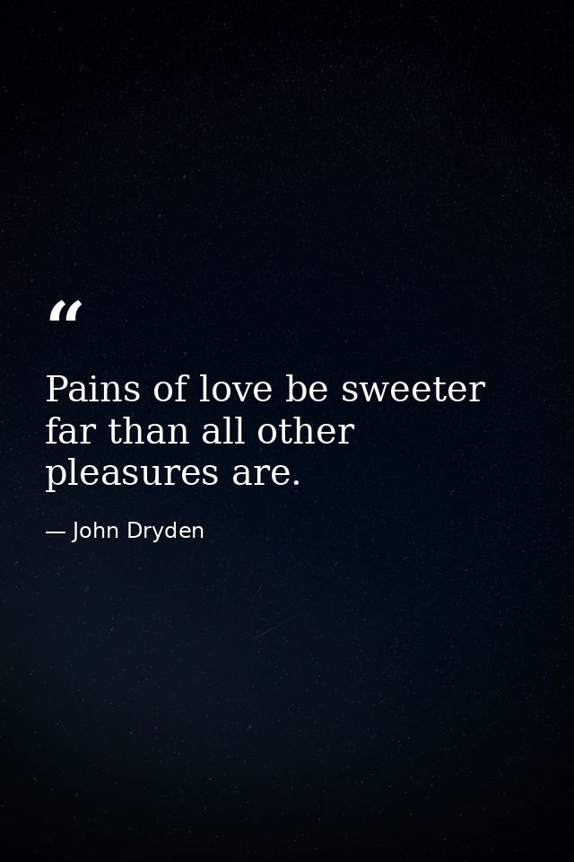 Pains of love be sweeter far than all other pleasures are. — John Dryden
