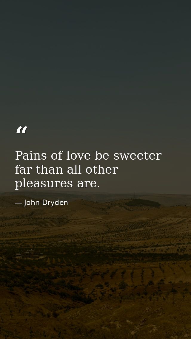 Pains of love be sweeter far than all other pleasures are. — John Dryden