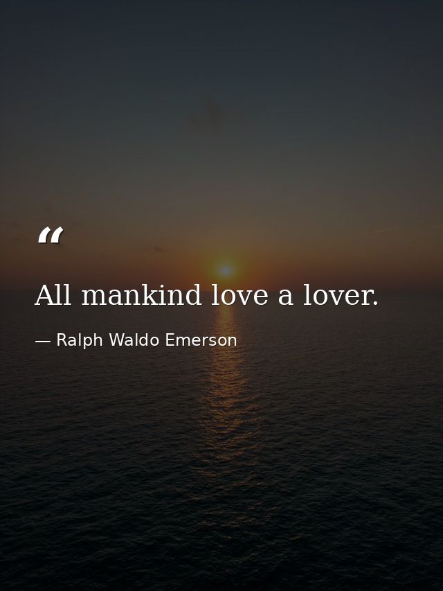 All mankind love a lover. — Ralph Waldo Emerson