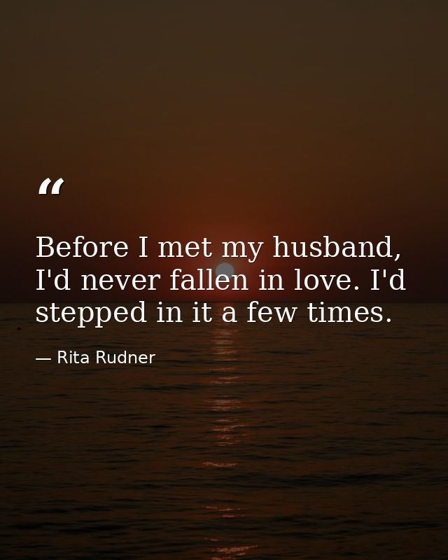 Before I met my husband, I'd never fallen in love. I'd stepped in it a few times. — Rita Rudner