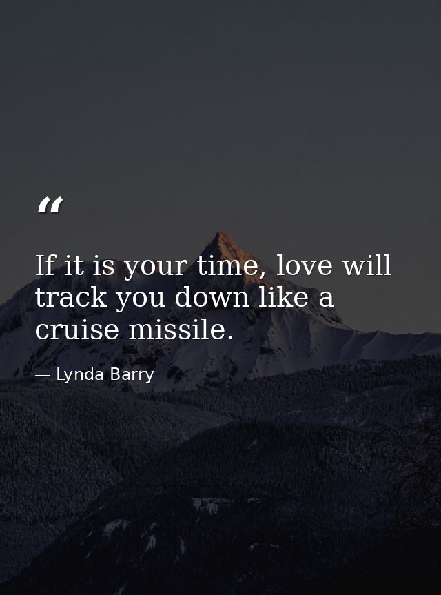 If it is your time, love will track you down like a cruise missile. — Lynda Barry