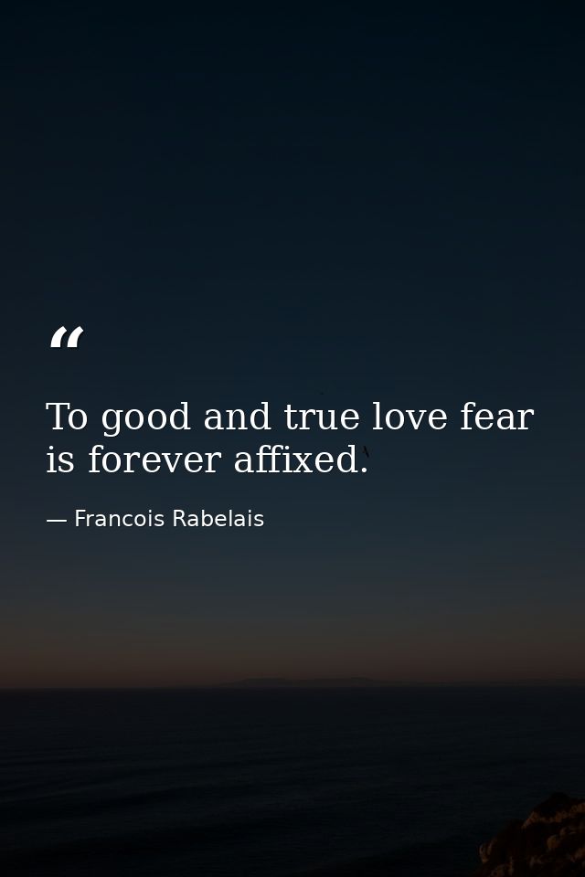 To good and true love fear is forever affixed. — Francois Rabelais