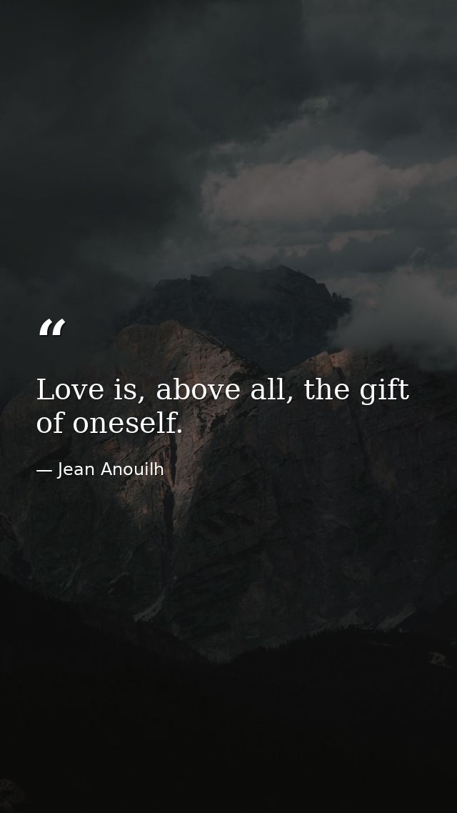 Love is, above all, the gift of oneself. — Jean Anouilh