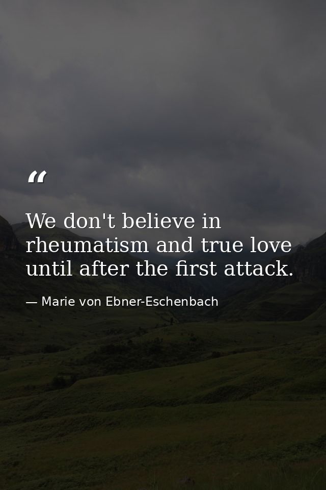 We don't believe in rheumatism and true love until after the first attack. — Marie von Ebner-Eschenbach