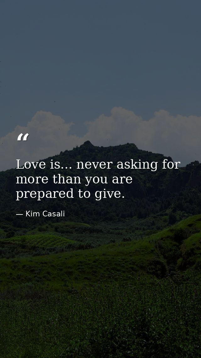 Love is... never asking for more than you are prepared to give. — Kim Casali