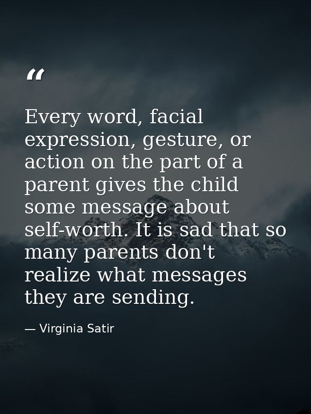 Every word, facial expression, gesture, or action on the part of a parent gives the child some message about self-worth. — Virginia Satir