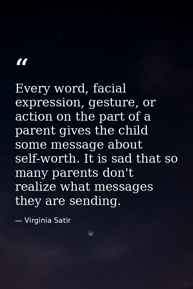 Every word, facial expression, gesture, or action on the part of a parent gives the child some message about self-worth. — Virginia Satir