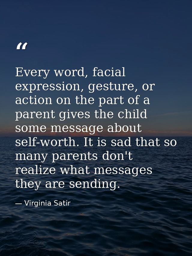 Every word, facial expression, gesture, or action on the part of a parent gives the child some message about self-worth. — Virginia Satir