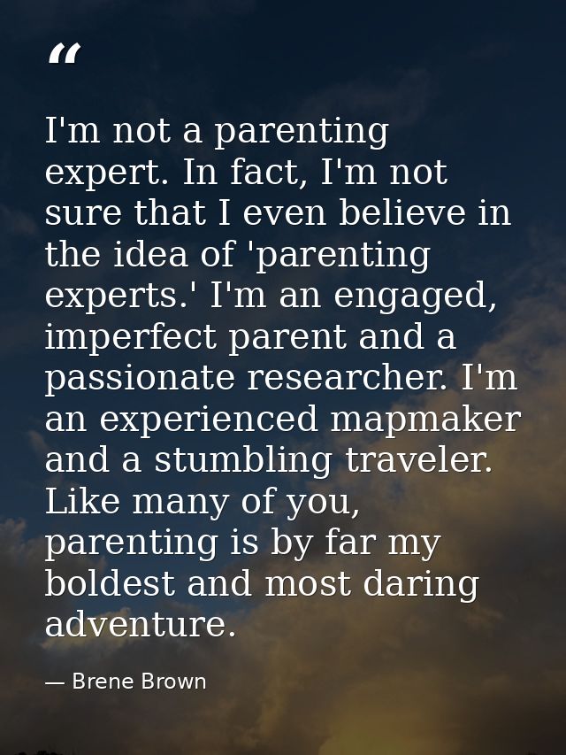 I'm not a parenting expert. In fact, I'm not sure that I even believe in the idea of 'parenting experts.' I'm an engaged — Brene Brown