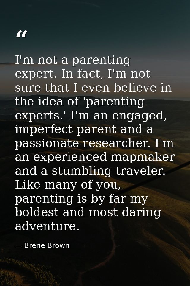 I'm not a parenting expert. In fact, I'm not sure that I even believe in the idea of 'parenting experts.' I'm an engaged — Brene Brown