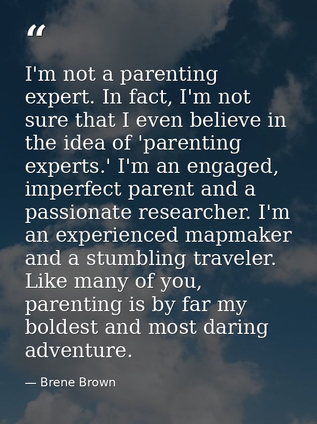 I'm not a parenting expert. In fact, I'm not sure that I even believe in the idea of 'parenting experts.' I'm an engaged — Brene Brown