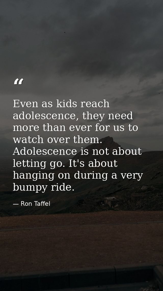Even as kids reach adolescence, they need more than ever for us to watch over them. Adolescence is not about letting go. — Ron Taffel