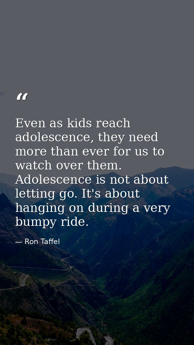 Even as kids reach adolescence, they need more than ever for us to watch over them. Adolescence is not about letting go. — Ron Taffel