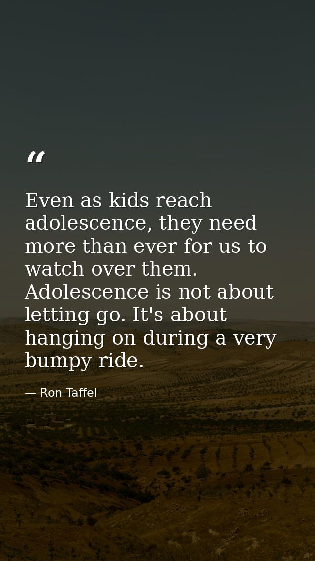 Even as kids reach adolescence, they need more than ever for us to watch over them. Adolescence is not about letting go. — Ron Taffel