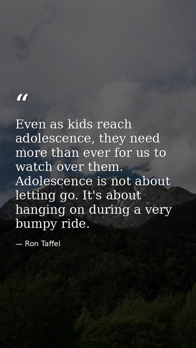 Even as kids reach adolescence, they need more than ever for us to watch over them. Adolescence is not about letting go. — Ron Taffel