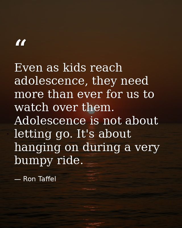 Even as kids reach adolescence, they need more than ever for us to watch over them. Adolescence is not about letting go. — Ron Taffel
