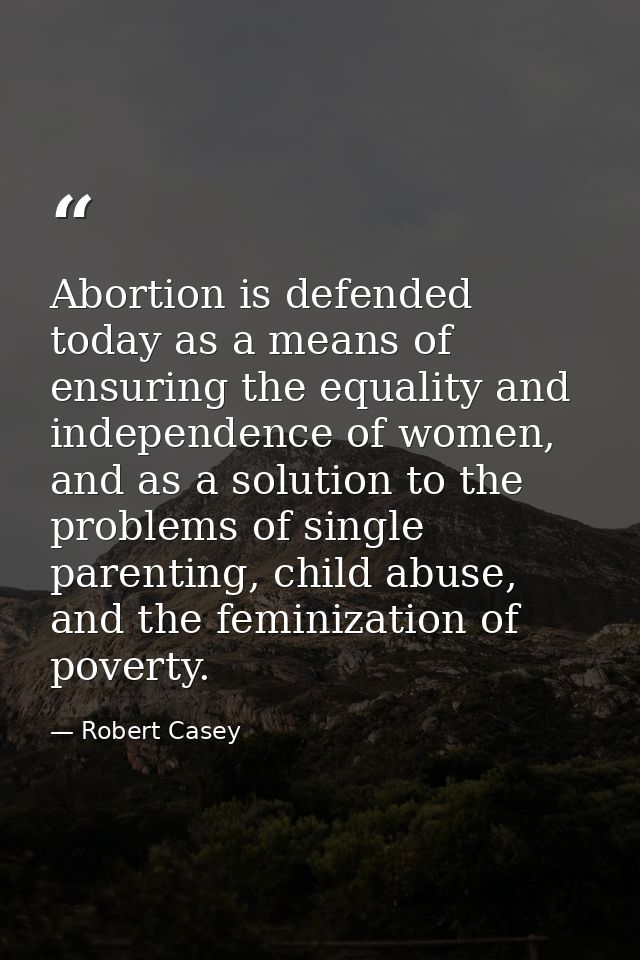 Abortion is defended today as a means of ensuring the equality and independence of women, and as a solution to the probl — Robert Casey
