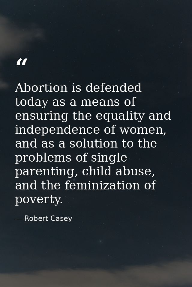 Abortion is defended today as a means of ensuring the equality and independence of women, and as a solution to the probl — Robert Casey