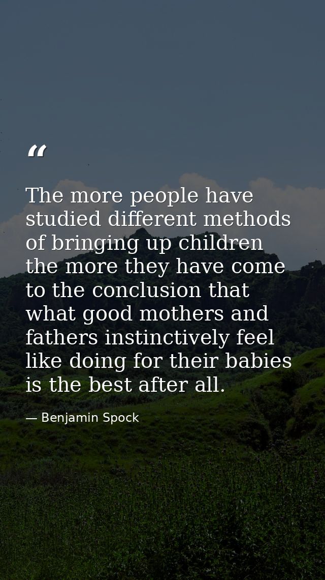 The more people have studied different methods of bringing up children the more they have come to the conclusion that wh — Benjamin Spock