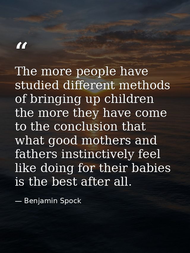 The more people have studied different methods of bringing up children the more they have come to the conclusion that wh — Benjamin Spock